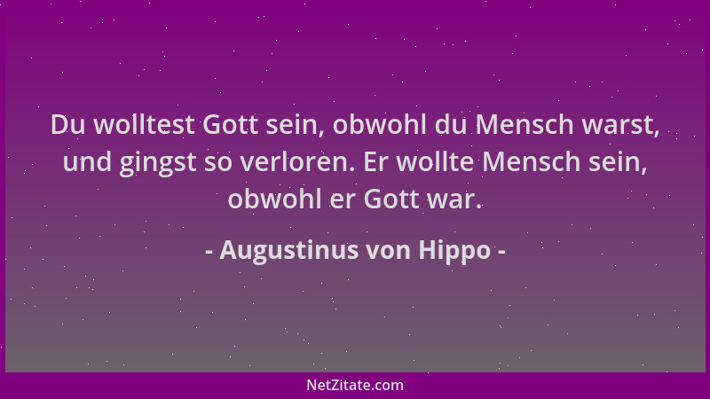 Augustinus von Hippo - Du wolltest Gott sein, obwohl du Mensch warst, und gingst so verloren. Er wollte Mensch sein, obwohl...