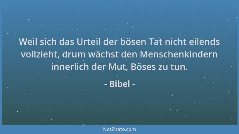 Bibel - Weil sich das Urteil der bösen Tat nicht eilends vollzieht, drum wächst den Menschenkindern innerlich der Mut, Böse...