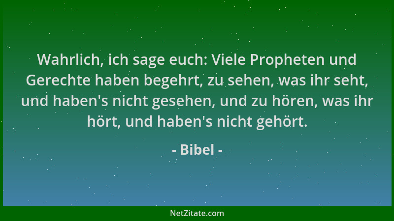 Bibel - Wahrlich, ich sage euch: Viele Propheten und Gerechte haben begehrt, zu sehen, was ihr seht, und haben 's nicht gese...
