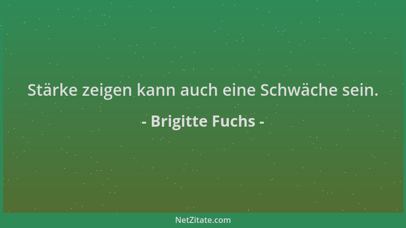 Brigitte Fuchs - Stärke zeigen kann auch eine Schwäche sein....