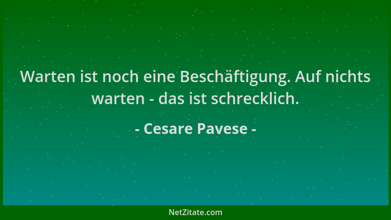 Cesare Pavese - Warten ist noch eine Beschäftigung. Auf nichts warten - das ist schrecklich....