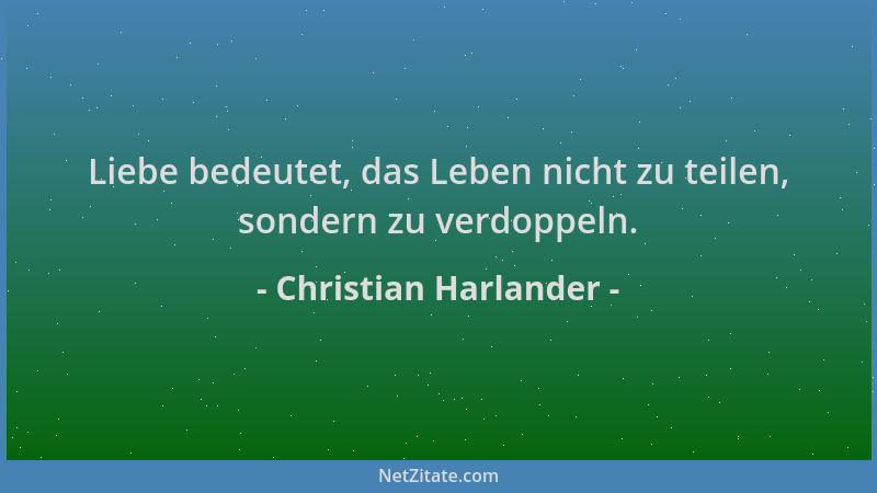 Christian Harlander - Liebe bedeutet, das Leben nicht zu teilen, sondern zu verdoppeln....