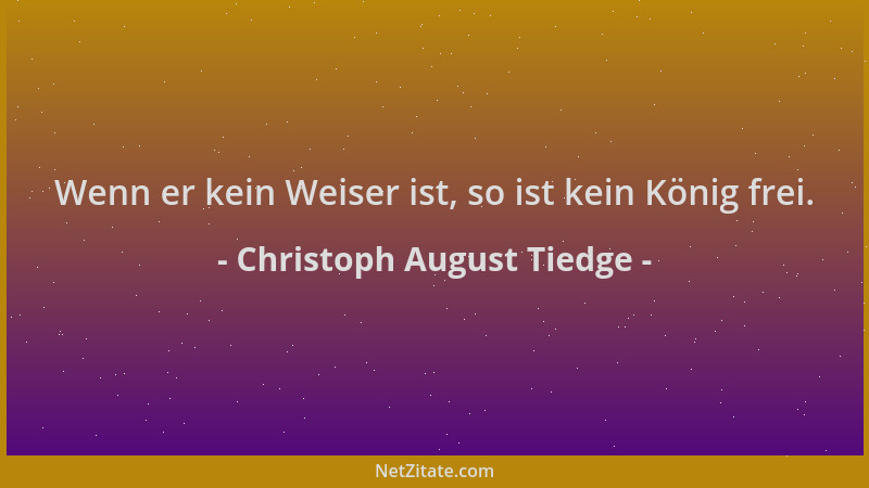 Christoph August Tiedge - Wenn er kein Weiser ist, so ist kein König frei....
