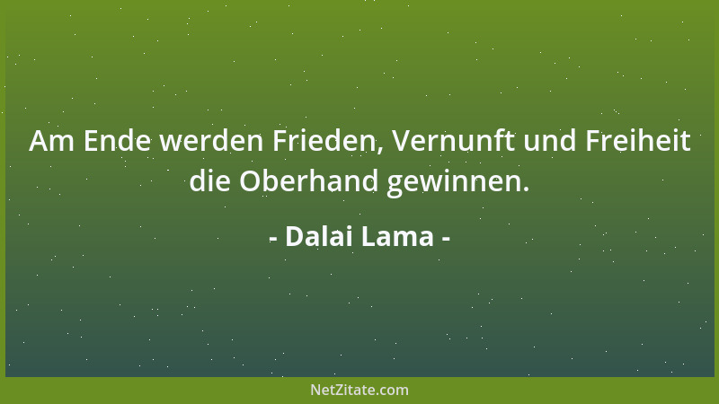 Dalai Lama - Am Ende werden Frieden, Vernunft und Freiheit die Oberhand gewinnen....