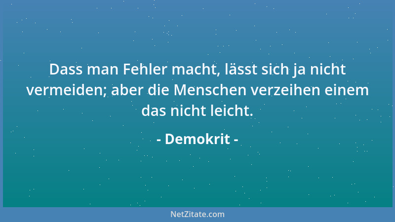 Demokrit - Dass man Fehler macht, lässt sich ja nicht vermeiden; aber die Menschen verzeihen einem das nicht leicht....