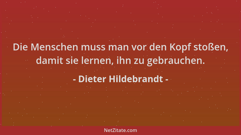 Dieter Hildebrandt - Die Menschen muss man vor den Kopf stoßen, damit sie lernen, ihn zu gebrauchen....