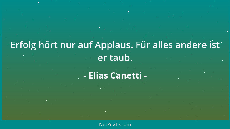 Elias Canetti - Erfolg hört nur auf Applaus. Für alles andere ist er taub....