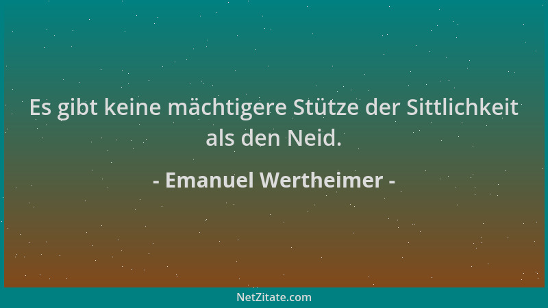 Emanuel Wertheimer - Es gibt keine mächtigere Stütze der Sittlichkeit als den Neid....