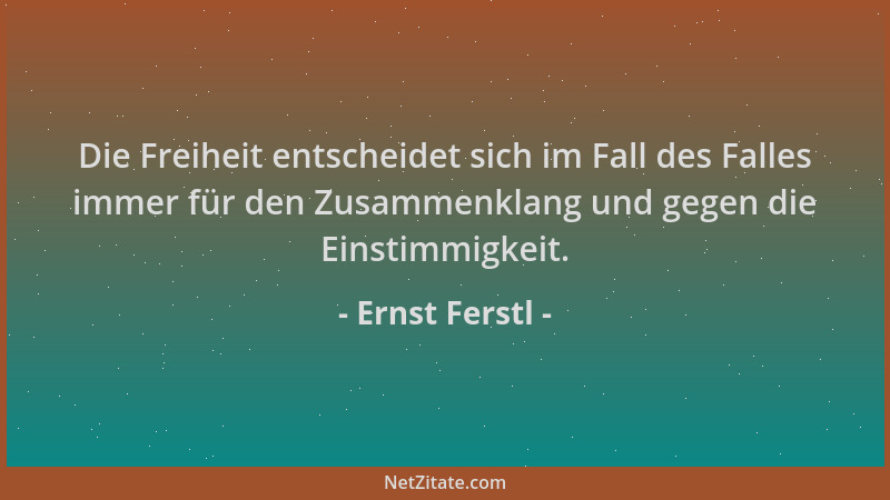 Ernst Ferstl - Die Freiheit entscheidet sich im Fall des Falles immer für den Zusammenklang und gegen die Einstimmigkeit....