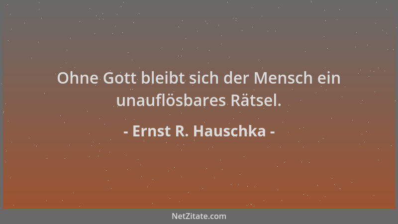 Ernst R. Hauschka - Ohne Gott bleibt sich der Mensch ein unauflösbares Rätsel....