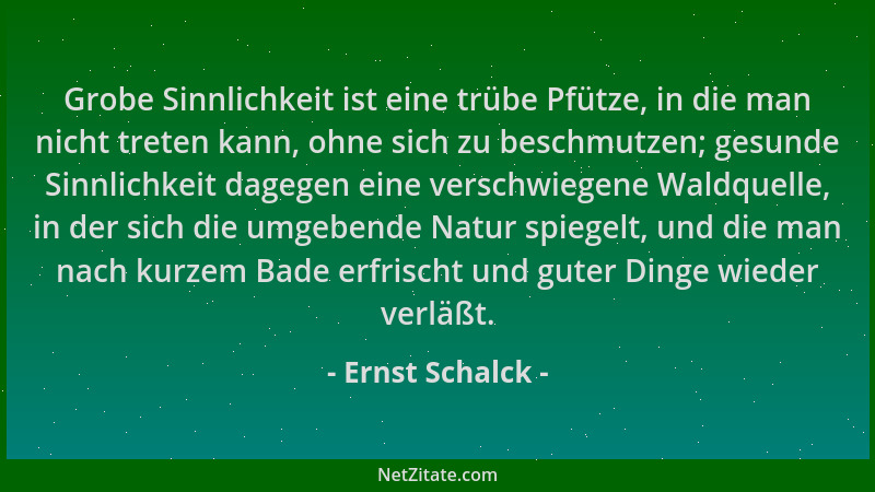 Ernst Schalck - Grobe Sinnlichkeit ist eine trübe Pfütze, in die man nicht treten kann, ohne sich zu beschmutzen; gesunde S...