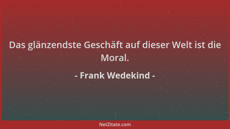 Frank Wedekind - Das glänzendste Geschäft auf dieser Welt ist die Moral....
