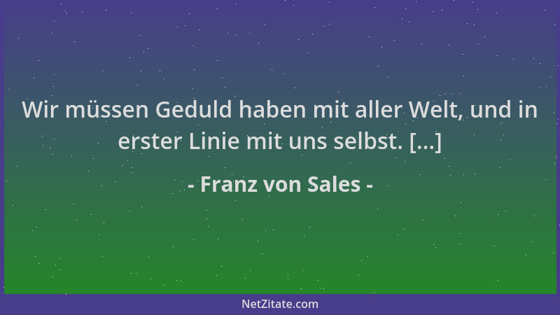 Franz von Sales - Wir müssen Geduld haben mit aller Welt, und in erster Linie mit uns selbst. [...]...
