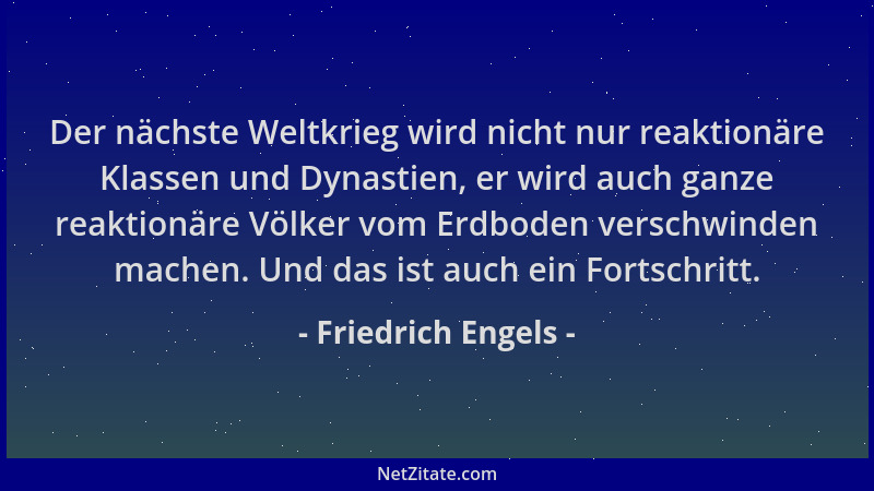 Friedrich Engels - Der nächste Weltkrieg wird nicht nur reaktionäre Klassen und Dynastien, er wird auch ganze reaktionäre V...