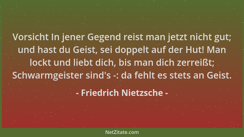 Friedrich Nietzsche - Vorsicht In jener Gegend reist man jetzt nicht gut; und hast du Geist, sei doppelt auf der Hut! Man l...