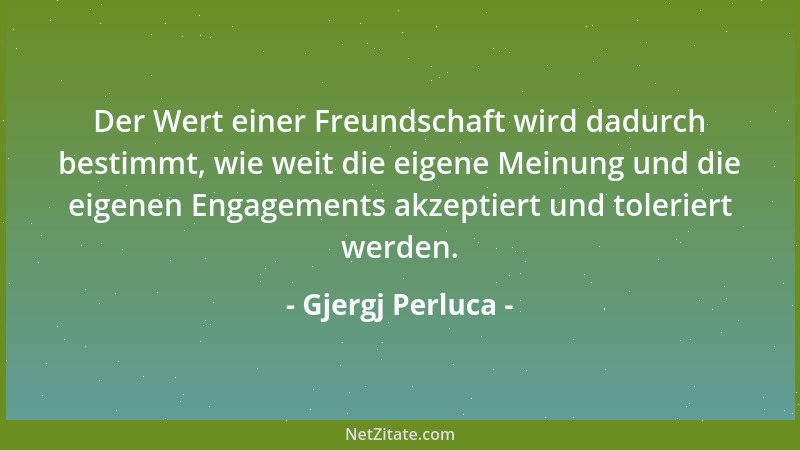 Gjergj Perluca - Der Wert einer Freundschaft wird dadurch bestimmt, wie weit die eigene Meinung und die eigenen Engagements...
