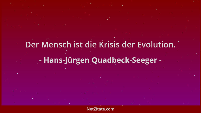 Hans-Jürgen Quadbeck-Seeger - Der Mensch ist die Krisis der Evolution....