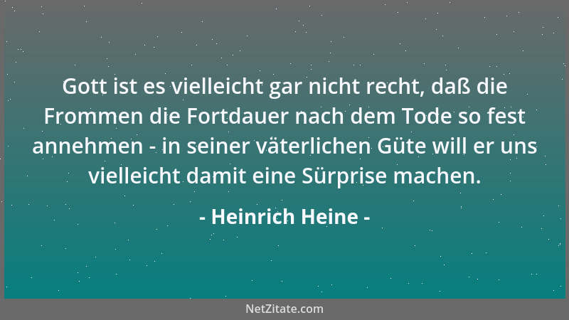 Heinrich Heine - Gott ist es vielleicht gar nicht recht, daß die Frommen die Fortdauer nach dem Tode so fest annehmen - in...