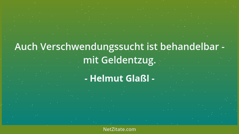 Helmut Glaßl - Auch Verschwendungssucht ist behandelbar - mit Geldentzug....