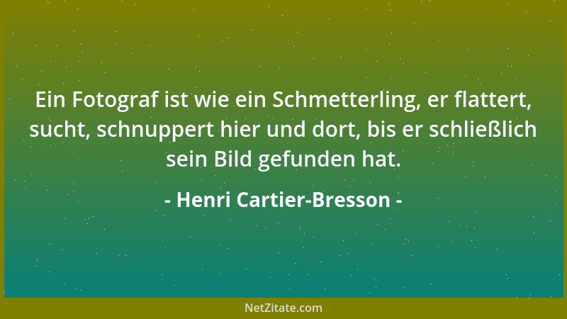 Henri Cartier-Bresson - Ein Fotograf ist wie ein Schmetterling, er flattert, sucht, schnuppert hier und dort, bis er schlie...