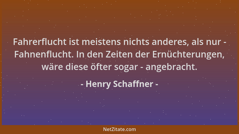 Henry Schaffner - Fahrerflucht ist meistens nichts anderes, als nur - Fahnenflucht. In den Zeiten der Ernüchterungen, wäre...
