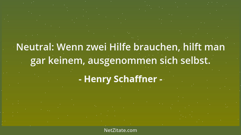 Henry Schaffner - Neutral: Wenn zwei Hilfe brauchen, hilft man gar keinem, ausgenommen sich selbst....
