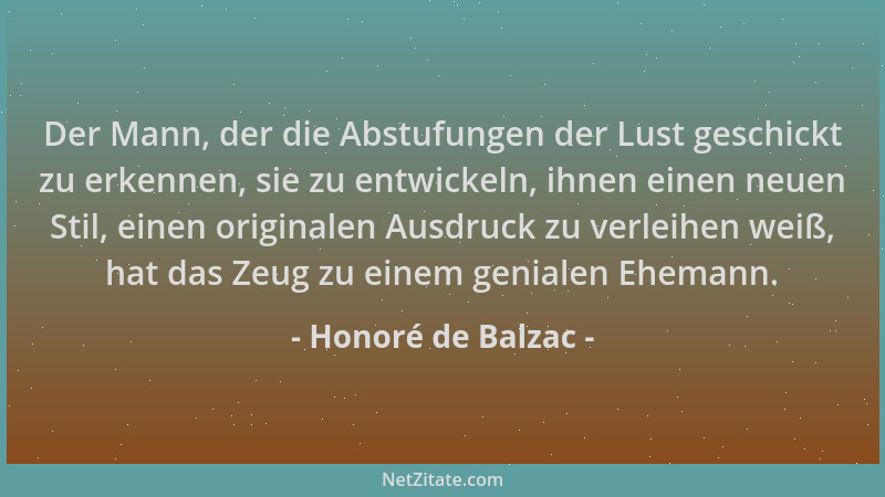 Honoré de Balzac - Der Mann, der die Abstufungen der Lust geschickt zu erkennen, sie zu entwickeln, ihnen einen neuen Stil,...