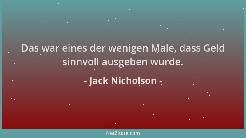 Jack Nicholson - Das war eines der wenigen Male, dass Geld sinnvoll ausgeben wurde....