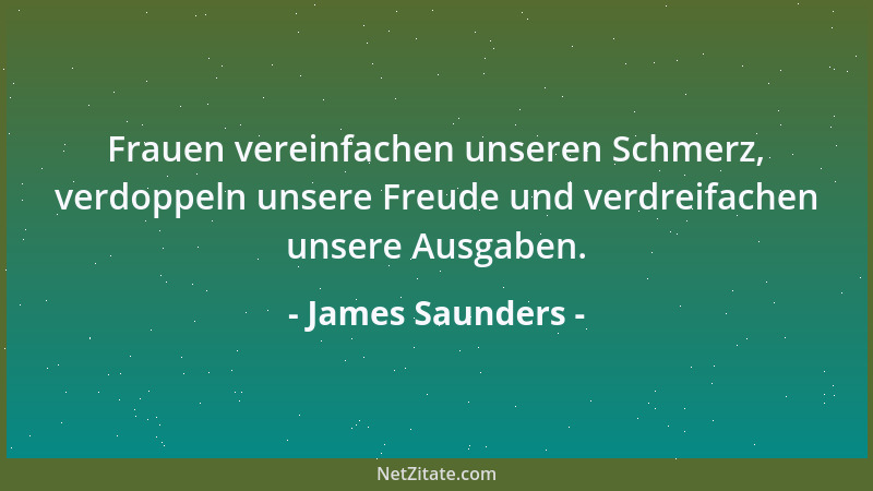 James Saunders - Frauen vereinfachen unseren Schmerz, verdoppeln unsere Freude und verdreifachen unsere Ausgaben....