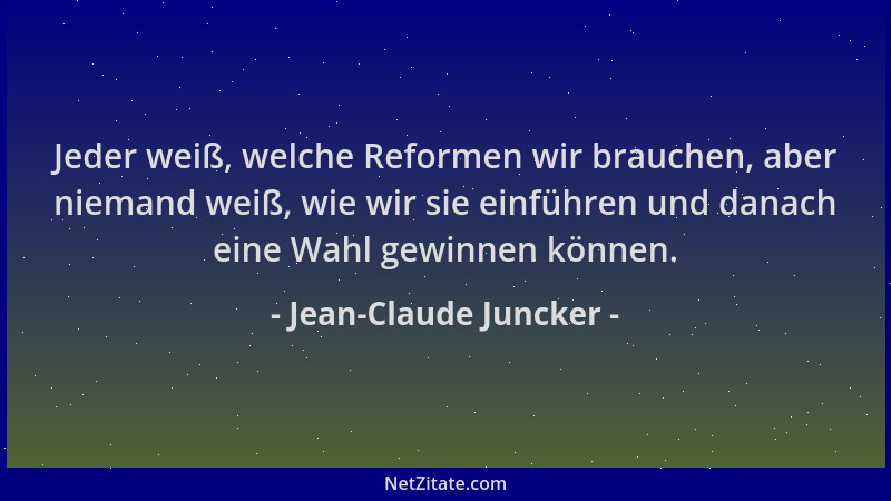 Jean-Claude Juncker - Jeder weiß, welche Reformen wir brauchen, aber niemand weiß, wie wir sie einführen und danach eine Wa...
