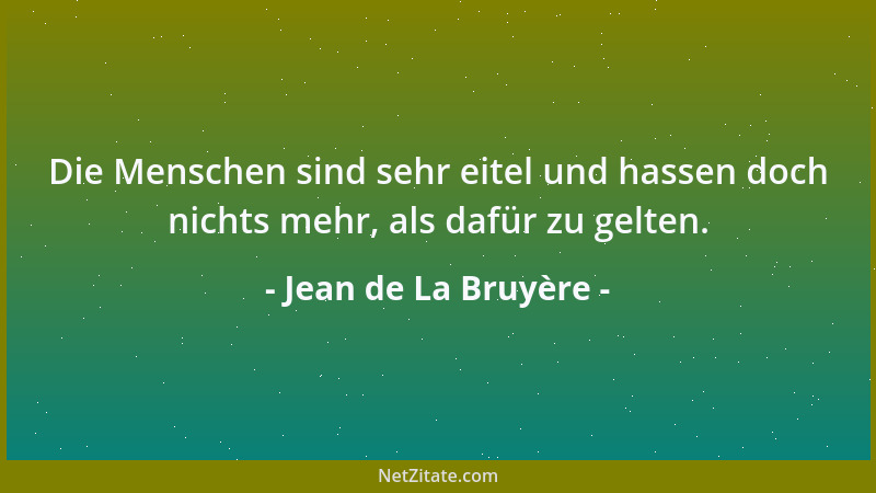 Jean de La Bruyère - Die Menschen sind sehr eitel und hassen doch nichts mehr, als dafür zu gelten....