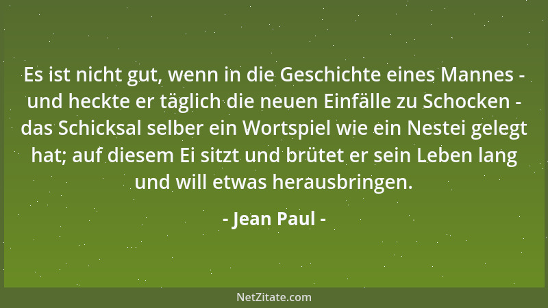 Jean Paul - Es ist nicht gut, wenn in die Geschichte eines Mannes - und heckte er täglich die neuen Einfälle zu Schocken -...