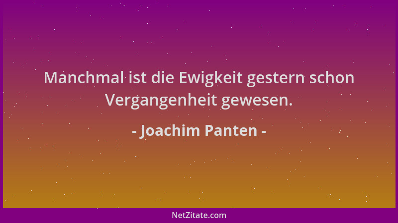 Joachim Panten - Manchmal ist die Ewigkeit gestern schon Vergangenheit gewesen....