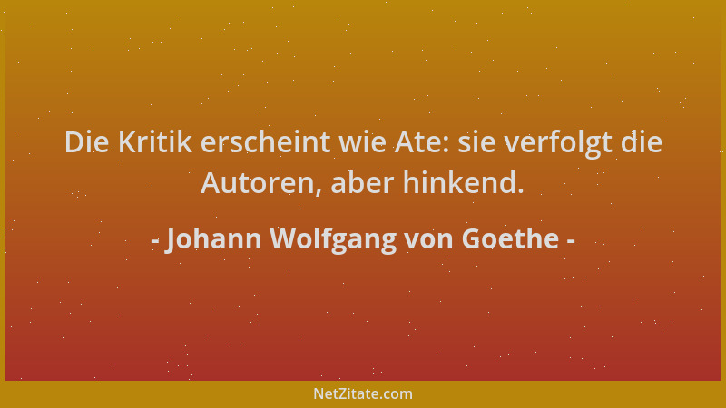 Johann Wolfgang von Goethe - Die Kritik erscheint wie Ate: sie verfolgt die Autoren, aber hinkend....