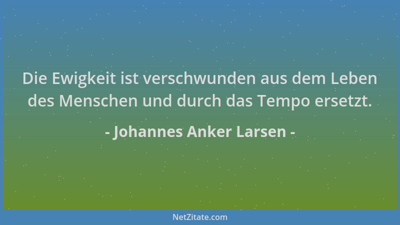 Johannes Anker Larsen - Die Ewigkeit ist verschwunden aus dem Leben des Menschen und durch das Tempo ersetzt....