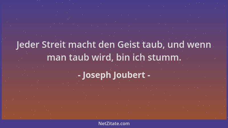 Joseph Joubert - Jeder Streit macht den Geist taub, und wenn man taub wird, bin ich stumm....