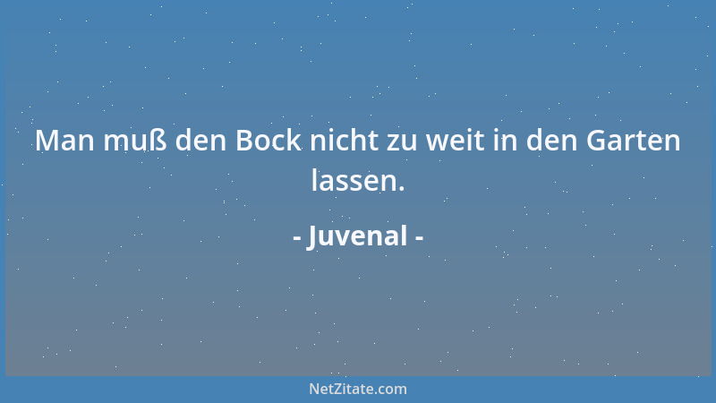 Juvenal - Man muß den Bock nicht zu weit in den Garten lassen....