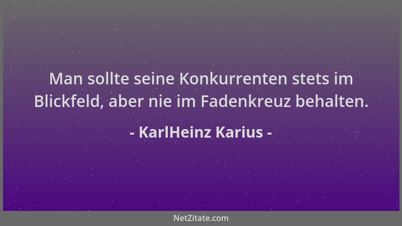 KarlHeinz Karius - Man sollte seine Konkurrenten stets im Blickfeld, aber nie im Fadenkreuz behalten....