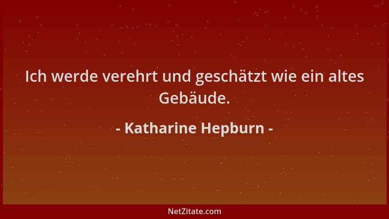 Katharine Hepburn - Ich werde verehrt und geschätzt wie ein altes Gebäude....