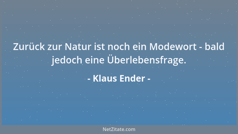 Klaus Ender - Zurück zur Natur ist noch ein Modewort - bald jedoch eine Überlebensfrage....
