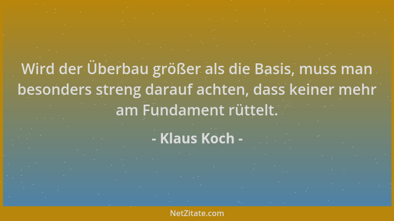 Klaus Koch - Wird der Überbau größer als die Basis, muss man besonders streng darauf achten, dass keiner mehr am Fundament...