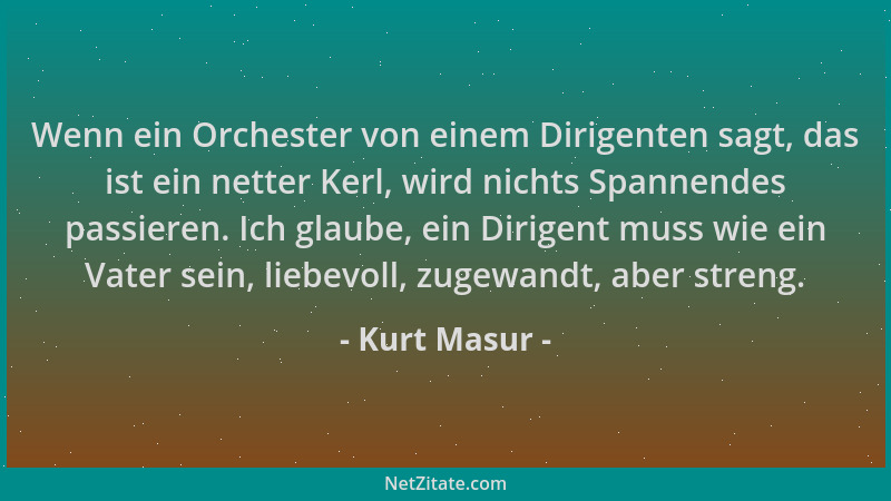 Kurt Masur - Wenn ein Orchester von einem Dirigenten sagt, das ist ein netter Kerl, wird nichts Spannendes passieren. Ich g...