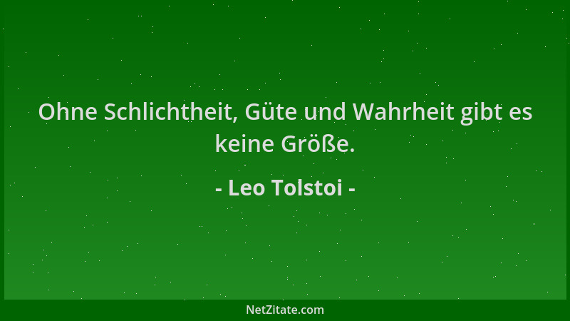 Leo Tolstoi - Ohne Schlichtheit, Güte und Wahrheit gibt es keine Größe....