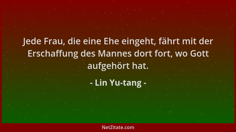 Lin Yu-tang - Jede Frau, die eine Ehe eingeht, fährt mit der Erschaffung des Mannes dort fort, wo Gott aufgehört hat....