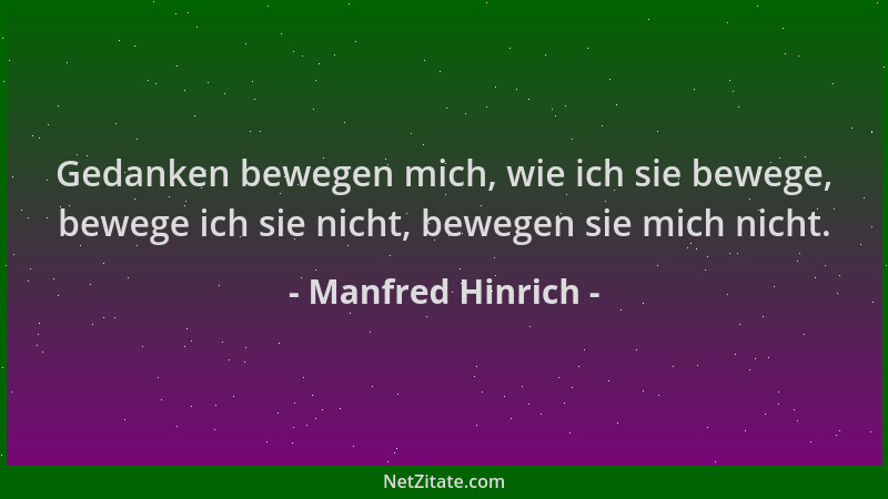 Manfred Hinrich - Gedanken bewegen mich, wie ich sie bewege, bewege ich sie nicht, bewegen sie mich nicht....