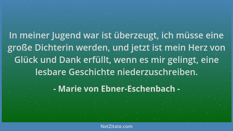 Marie von Ebner-Eschenbach - In meiner Jugend war ist überzeugt, ich müsse eine große Dichterin werden, und jetzt ist mein...
