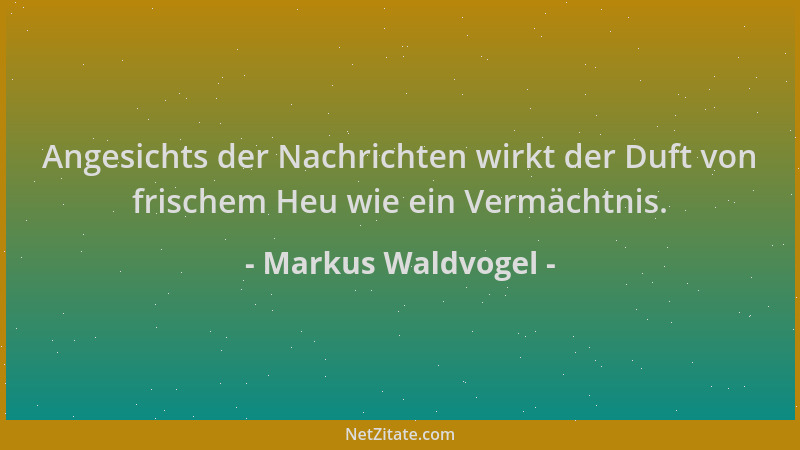 Markus Waldvogel - Angesichts der Nachrichten wirkt der Duft von frischem Heu wie ein Vermächtnis....