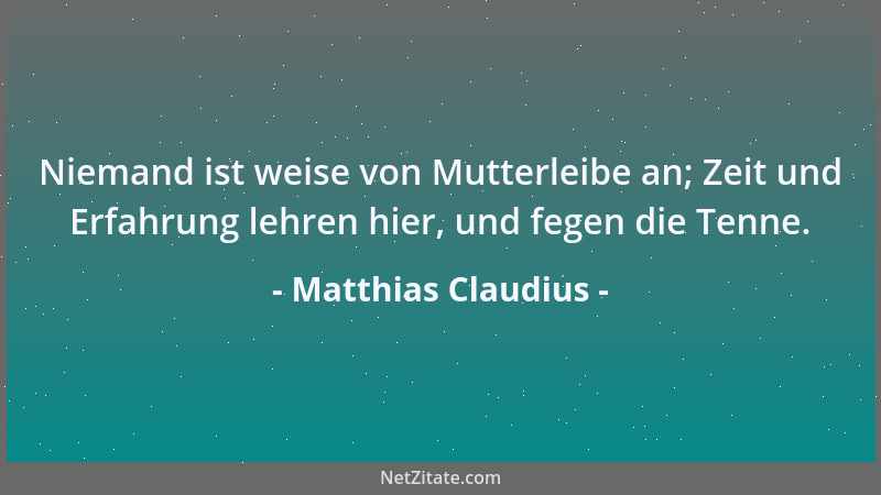 Matthias Claudius - Niemand ist weise von Mutterleibe an; Zeit und Erfahrung lehren hier, und fegen die Tenne....