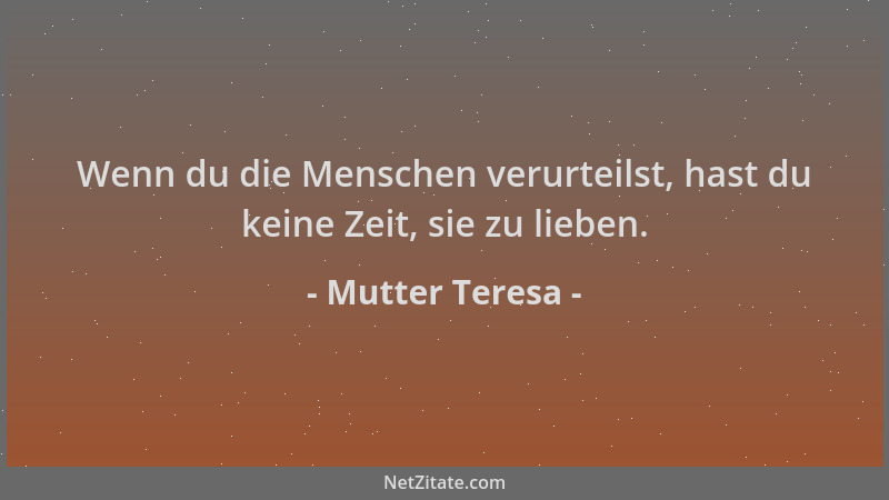 Mutter Teresa - Wenn du die Menschen verurteilst, hast du keine Zeit, sie zu lieben....