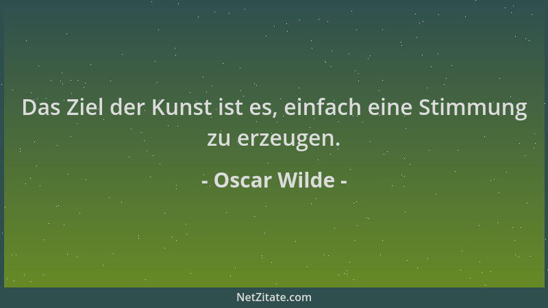 Oscar Wilde - Das Ziel der Kunst ist es, einfach eine Stimmung zu erzeugen....